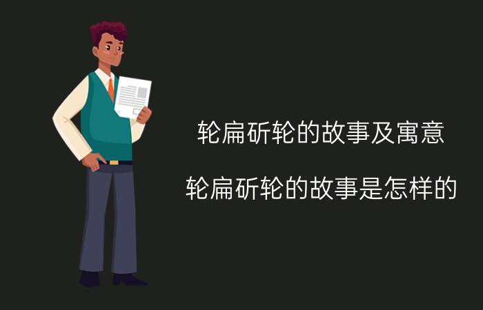 轮扁斫轮的故事及寓意 轮扁斫轮的故事是怎样的